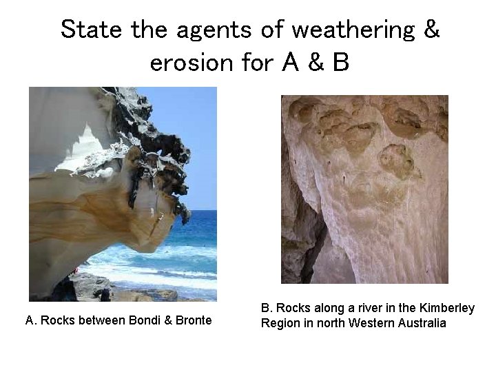State the agents of weathering & erosion for A & B A. Rocks between