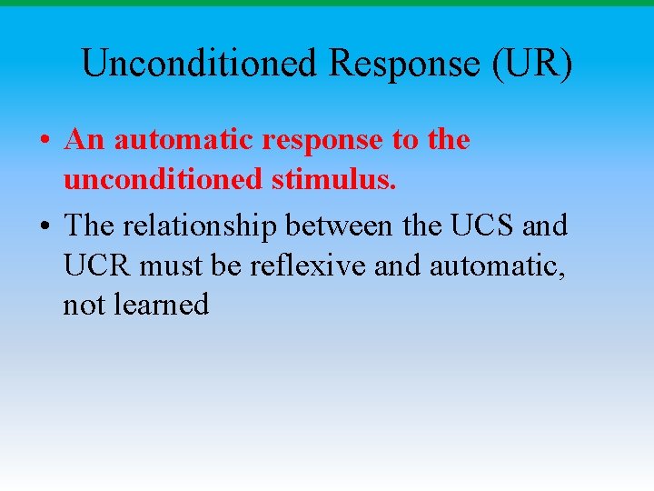 Unconditioned Response (UR) • An automatic response to the unconditioned stimulus. • The relationship