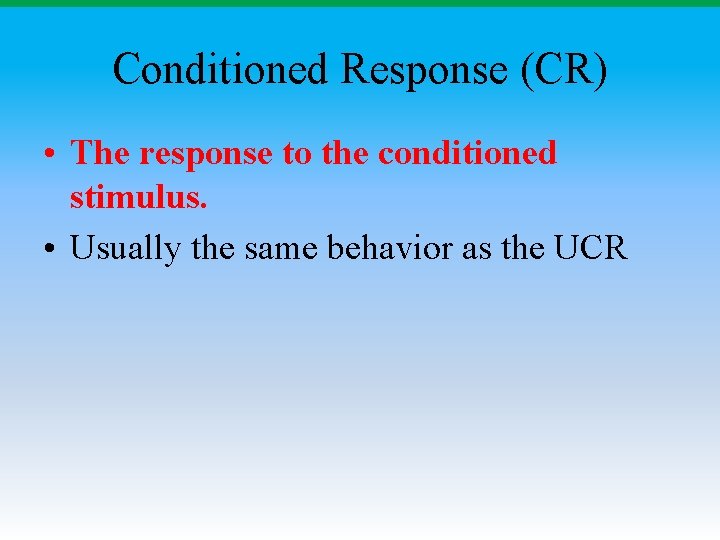 Conditioned Response (CR) • The response to the conditioned stimulus. • Usually the same