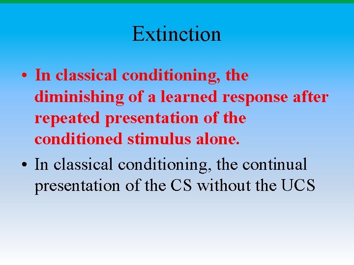 Extinction • In classical conditioning, the diminishing of a learned response after repeated presentation