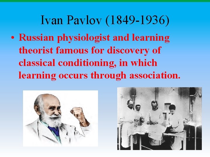 Ivan Pavlov (1849 -1936) • Russian physiologist and learning theorist famous for discovery of