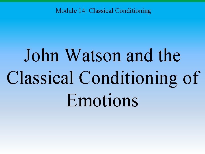 Module 14: Classical Conditioning John Watson and the Classical Conditioning of Emotions 