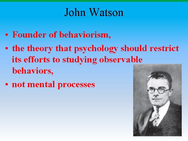 John Watson • Founder of behaviorism, • theory that psychology should restrict its efforts