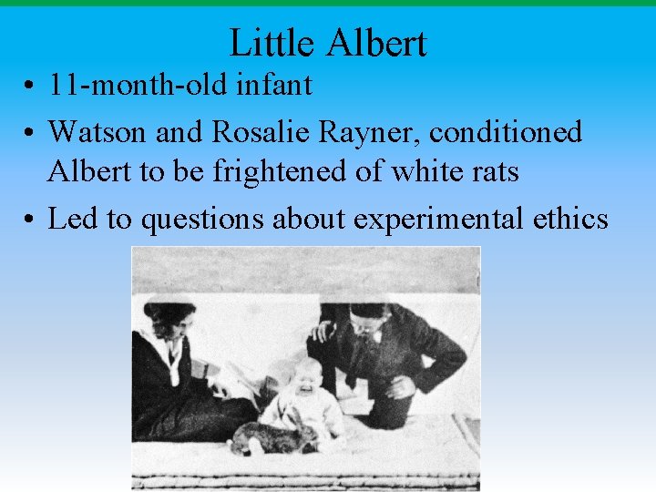 Little Albert • 11 -month-old infant • Watson and Rosalie Rayner, conditioned Albert to