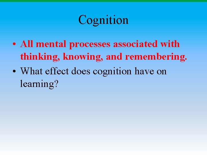 Cognition • All mental processes associated with thinking, knowing, and remembering. • What effect