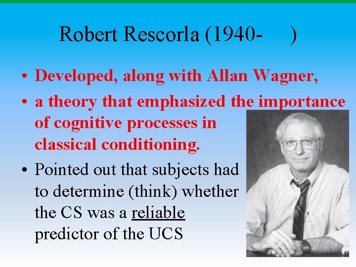 Robert Rescorla (1940 - ) • Developed, along with Allan Wagner, • a theory