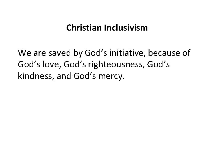 Christian Inclusivism We are saved by God’s initiative, because of God’s love, God’s righteousness,