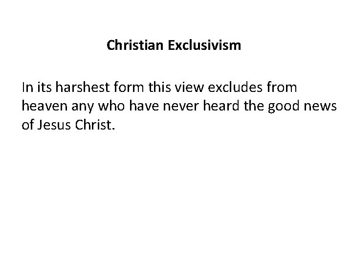 Christian Exclusivism In its harshest form this view excludes from heaven any who have