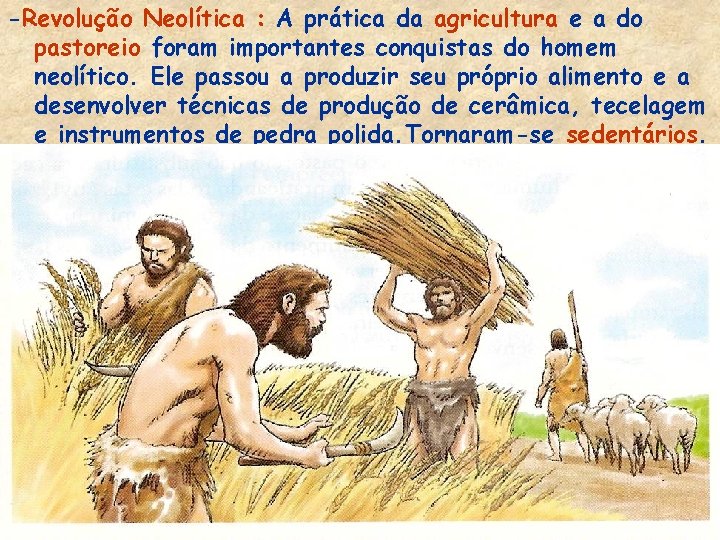 -Revolução Neolítica : A prática da agricultura e a do pastoreio foram importantes conquistas