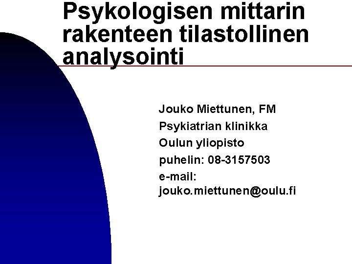 Psykologisen mittarin rakenteen tilastollinen analysointi Jouko Miettunen, FM Psykiatrian klinikka Oulun yliopisto puhelin: 08