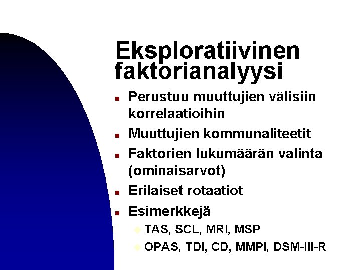 Eksploratiivinen faktorianalyysi n n n Perustuu muuttujien välisiin korrelaatioihin Muuttujien kommunaliteetit Faktorien lukumäärän valinta