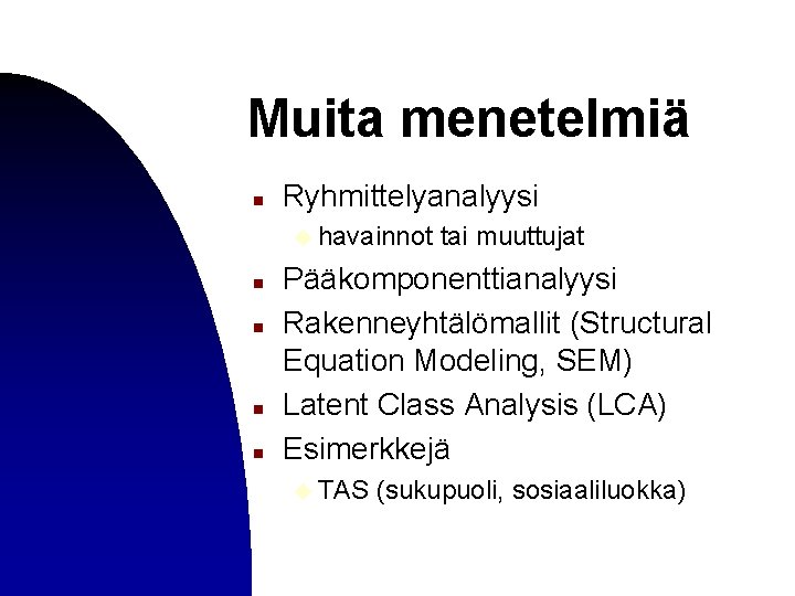 Muita menetelmiä n Ryhmittelyanalyysi u havainnot n n tai muuttujat Pääkomponenttianalyysi Rakenneyhtälömallit (Structural Equation