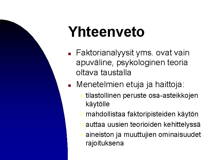 Yhteenveto n n Faktorianalyysit yms. ovat vain apuväline, psykologinen teoria oltava taustalla Menetelmien etuja