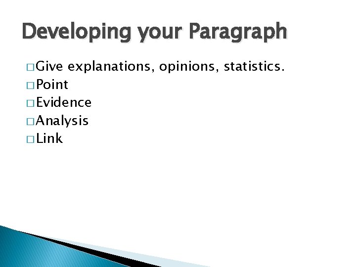 Developing your Paragraph � Give explanations, opinions, statistics. � Point � Evidence � Analysis