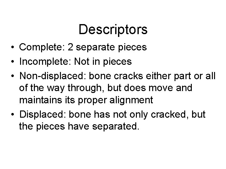 Descriptors • Complete: 2 separate pieces • Incomplete: Not in pieces • Non-displaced: bone