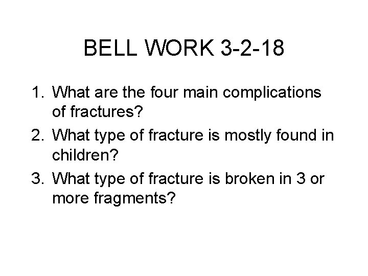 BELL WORK 3 -2 -18 1. What are the four main complications of fractures?