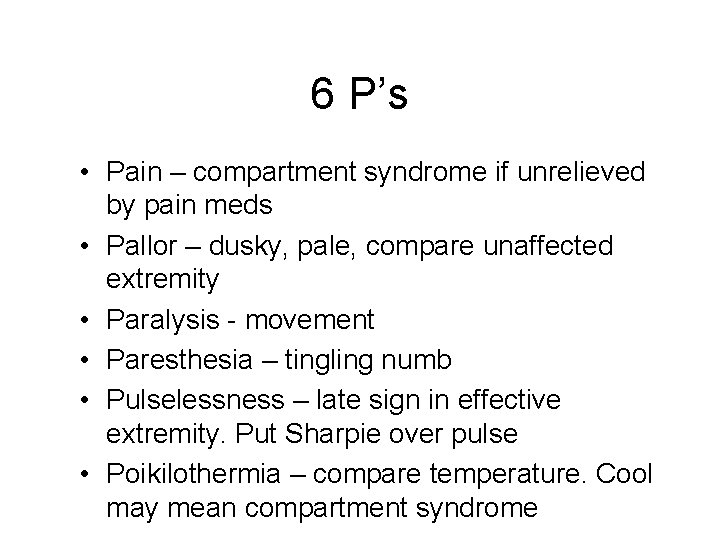 6 P’s • Pain – compartment syndrome if unrelieved by pain meds • Pallor