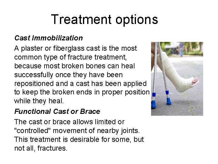 Treatment options Cast Immobilization A plaster or fiberglass cast is the most common type