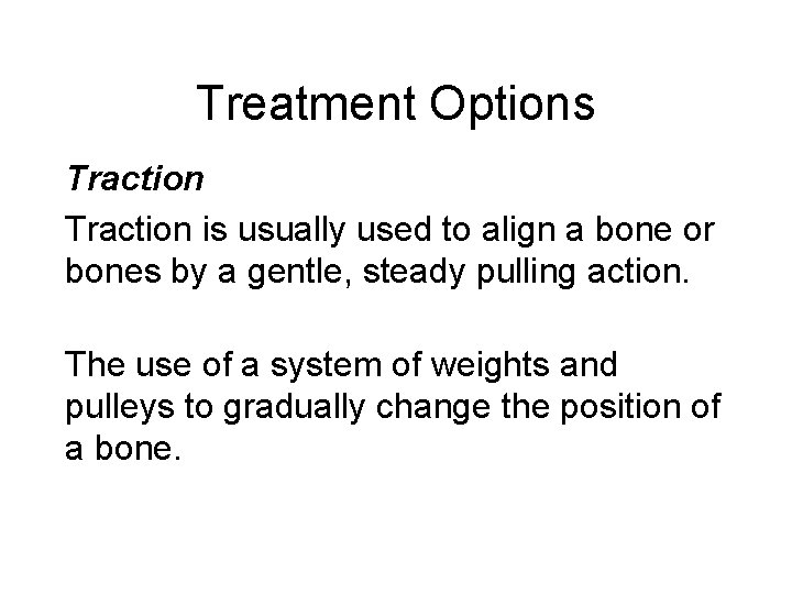 Treatment Options Traction is usually used to align a bone or bones by a