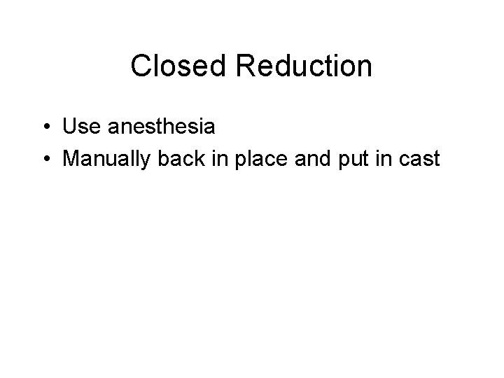 Closed Reduction • Use anesthesia • Manually back in place and put in cast