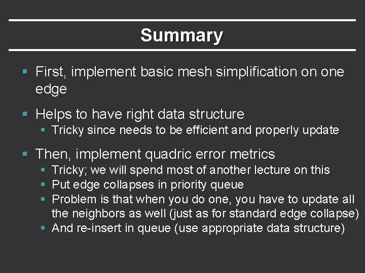 Summary § First, implement basic mesh simplification on one edge § Helps to have