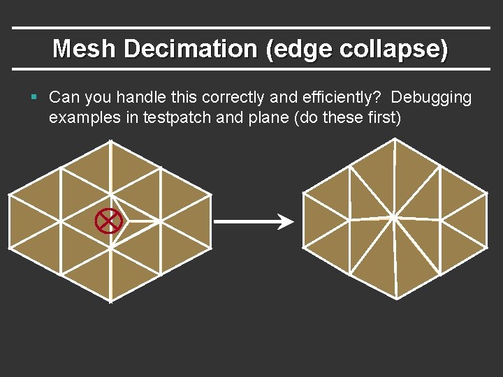 Mesh Decimation (edge collapse) § Can you handle this correctly and efficiently? Debugging examples