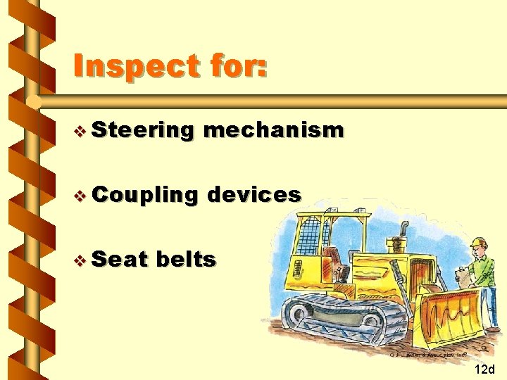 Inspect for: v Steering mechanism v Coupling devices v Seat belts 12 d 