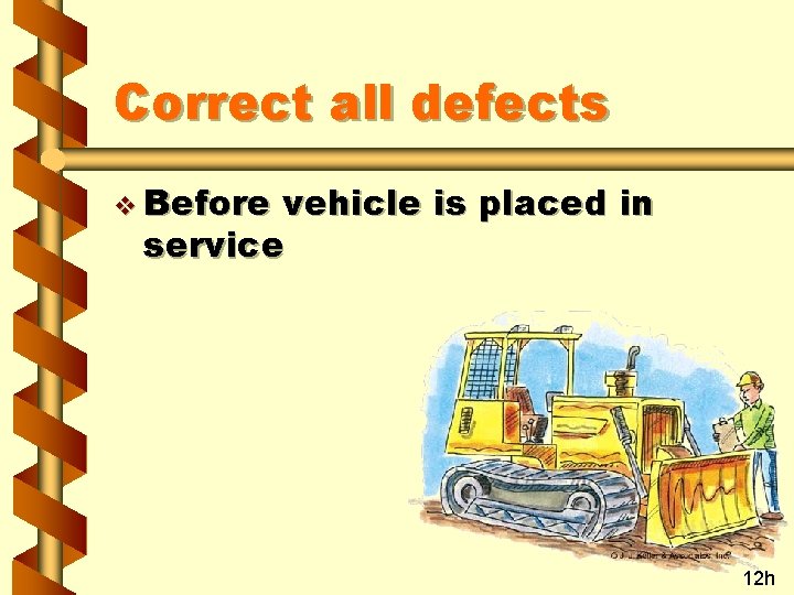 Correct all defects v Before vehicle is placed in service 12 h 