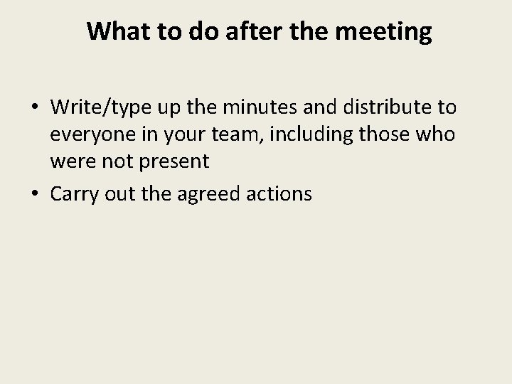 What to do after the meeting • Write/type up the minutes and distribute to