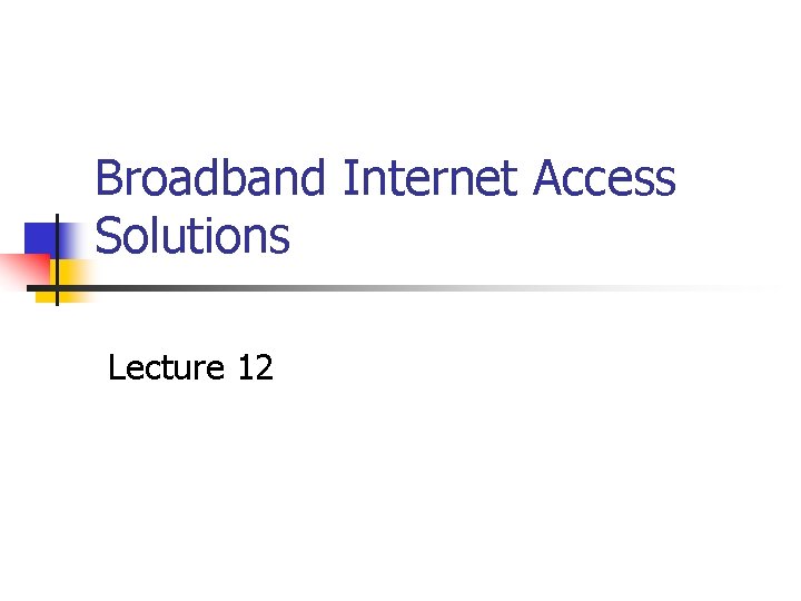 Broadband Internet Access Solutions Lecture 12 