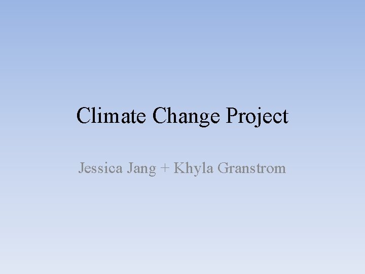 Climate Change Project Jessica Jang + Khyla Granstrom 