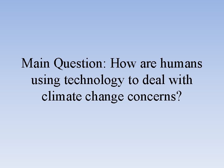 Main Question: How are humans using technology to deal with climate change concerns? 