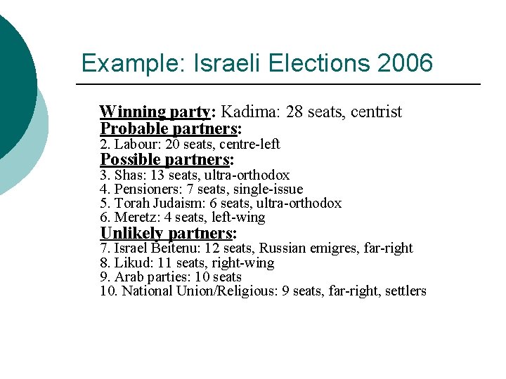 Example: Israeli Elections 2006 Winning party: Kadima: 28 seats, centrist Probable partners: 2. Labour: