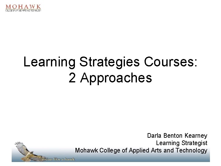 Learning Strategies Courses: 2 Approaches Darla Benton Kearney Learning Strategist Mohawk College of Applied