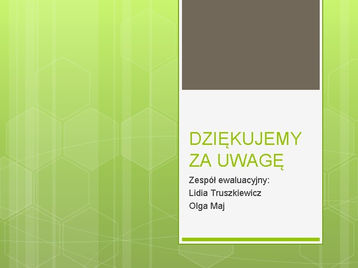 DZIĘKUJEMY ZA UWAGĘ Zespół ewaluacyjny: Lidia Truszkiewicz Olga Maj 