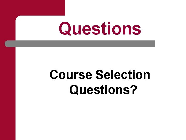 Questions Course Selection Questions? 