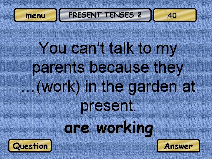 menu PRESENT TENSES 2 40 You can’t talk to my parents because they …(work)