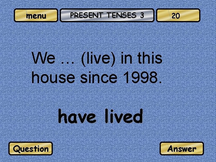 menu PRESENT TENSES 3 20 We … (live) in this house since 1998. have