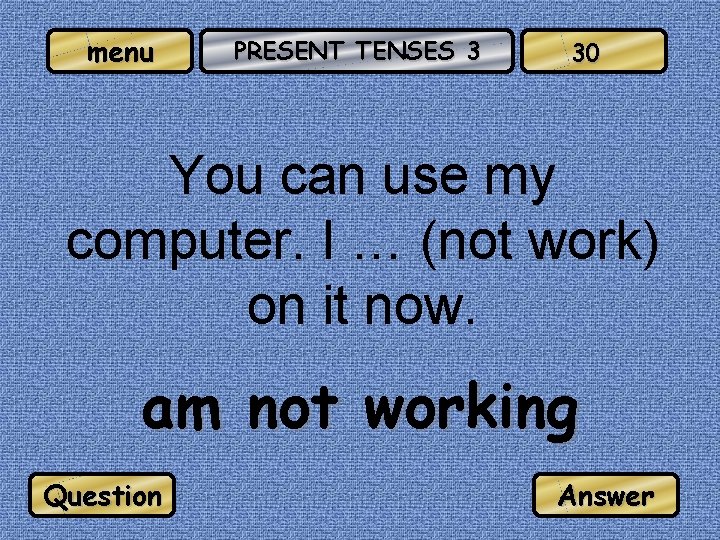 menu PRESENT TENSES 3 30 You can use my computer. I … (not work)