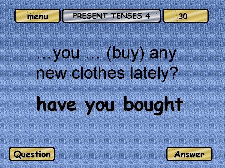 menu PRESENT TENSES 4 30 …you … (buy) any new clothes lately? have you