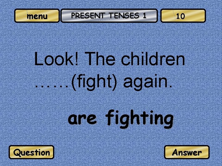 menu PRESENT TENSES 1 10 Look! The children ……(fight) again. are fighting Question Answer