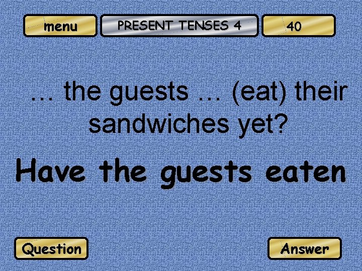 menu PRESENT TENSES 4 40 … the guests … (eat) their sandwiches yet? Have