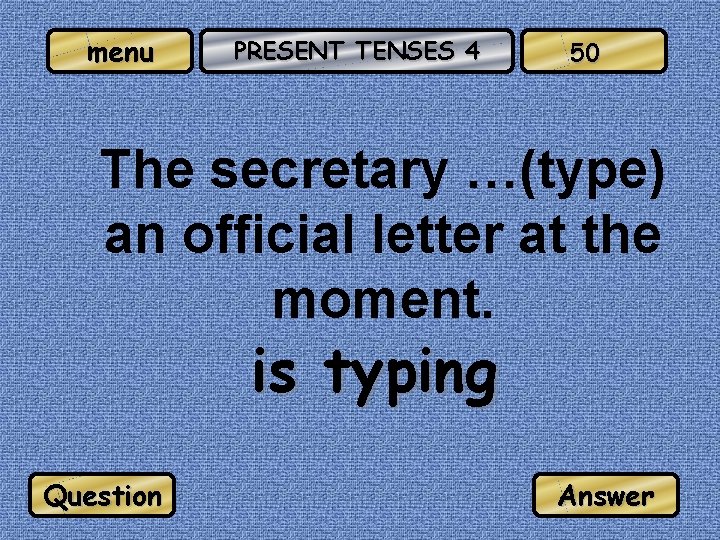 menu PRESENT TENSES 4 50 The secretary …(type) an official letter at the moment.