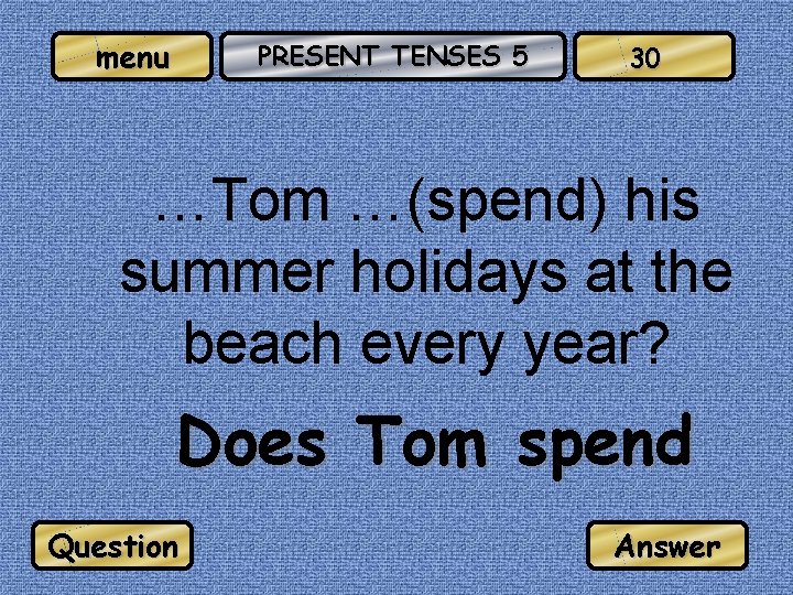 menu PRESENT TENSES 5 30 …Tom …(spend) his summer holidays at the beach every