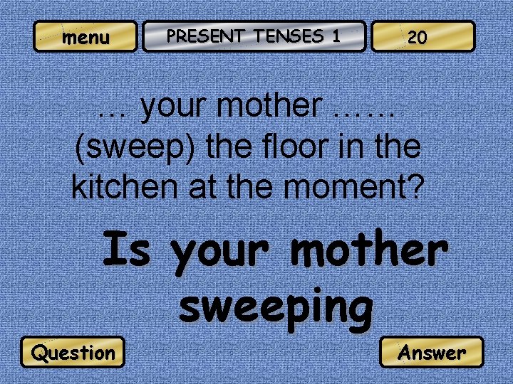 menu PRESENT TENSES 1 20 … your mother …… (sweep) the floor in the