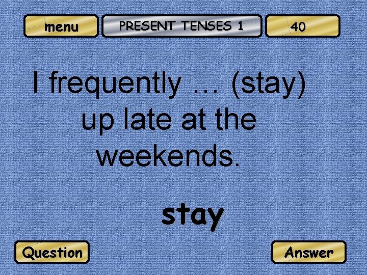 menu PRESENT TENSES 1 40 I frequently … (stay) up late at the weekends.