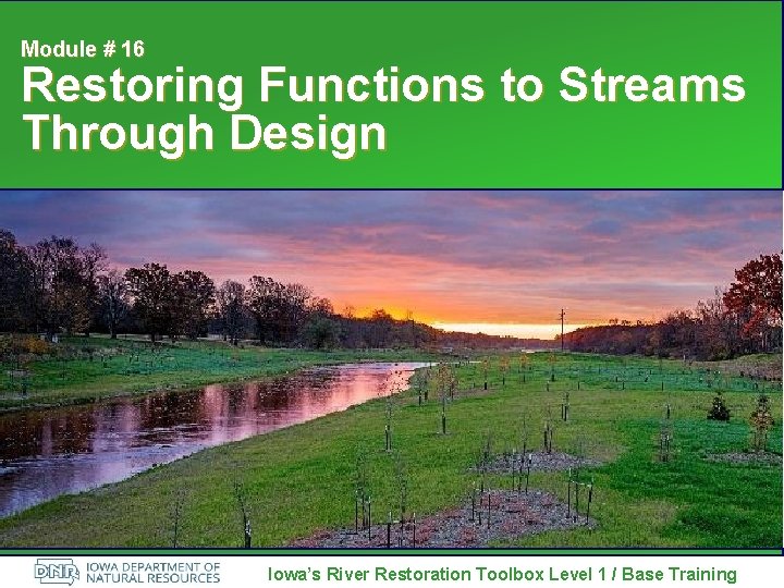 Module # 16 Restoring Functions to Streams Through Design Iowa’s River Restoration Toolbox Level