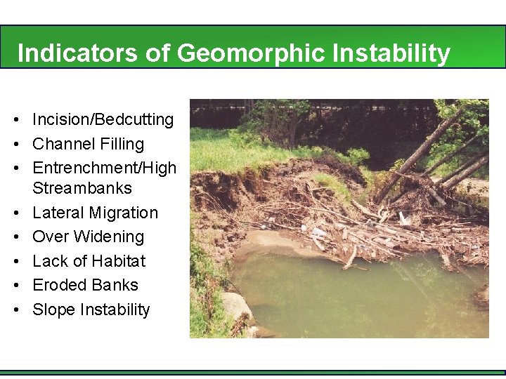 Indicators of Geomorphic Instability • Incision/Bedcutting • Channel Filling • Entrenchment/High Streambanks • Lateral