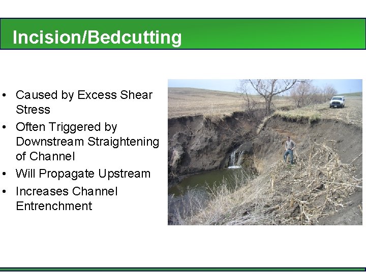 Incision/Bedcutting • Caused by Excess Shear Stress • Often Triggered by Downstream Straightening of