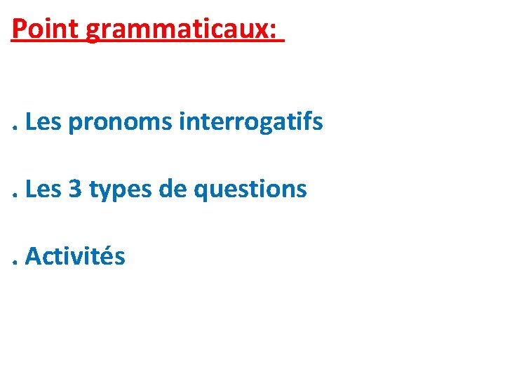 Point grammaticaux: . Les pronoms interrogatifs. Les 3 types de questions. Activités 